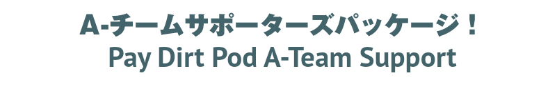 A-チームサポーターズパッケージ！
Pay Dirt Pod A-Team Support